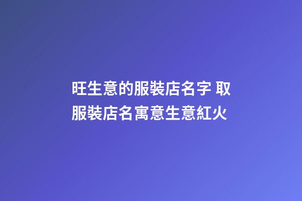 旺生意的服裝店名字 取服裝店名寓意生意紅火